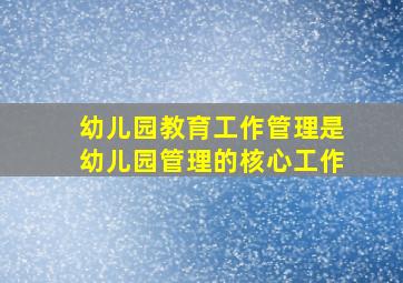 幼儿园教育工作管理是幼儿园管理的核心工作