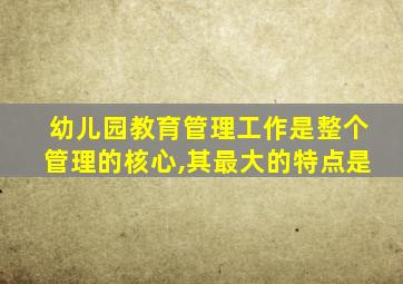 幼儿园教育管理工作是整个管理的核心,其最大的特点是