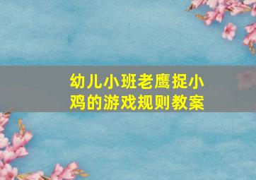 幼儿小班老鹰捉小鸡的游戏规则教案