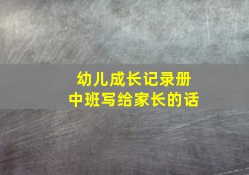 幼儿成长记录册中班写给家长的话