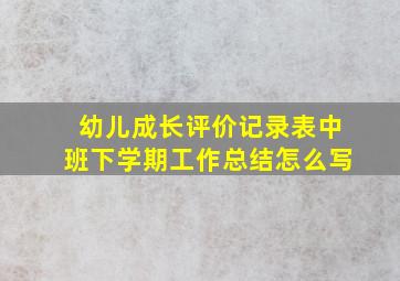 幼儿成长评价记录表中班下学期工作总结怎么写