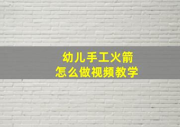 幼儿手工火箭怎么做视频教学