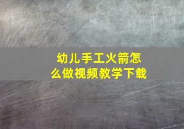 幼儿手工火箭怎么做视频教学下载