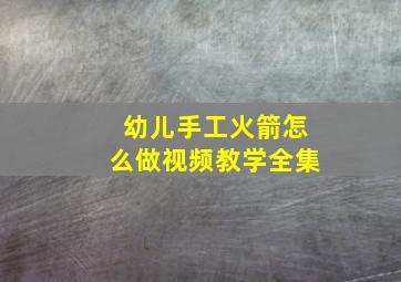 幼儿手工火箭怎么做视频教学全集