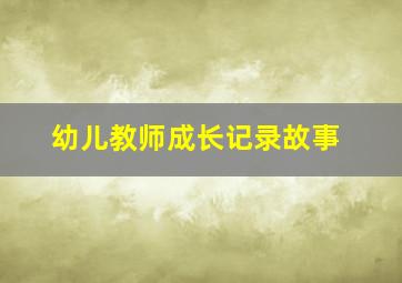 幼儿教师成长记录故事