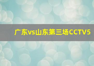 广东vs山东第三场CCTV5