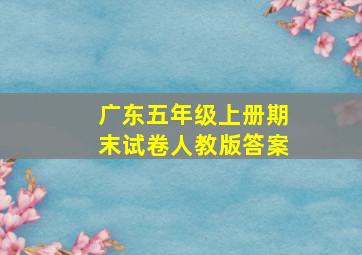 广东五年级上册期末试卷人教版答案