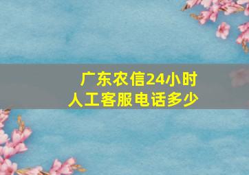 广东农信24小时人工客服电话多少