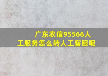 广东农信95566人工服务怎么转人工客服呢