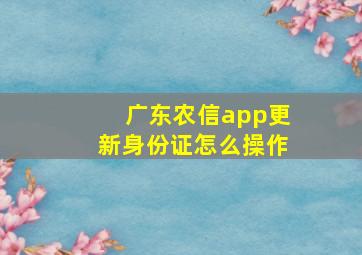 广东农信app更新身份证怎么操作