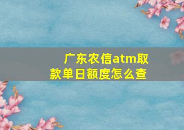 广东农信atm取款单日额度怎么查