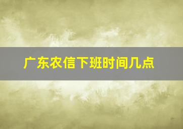 广东农信下班时间几点