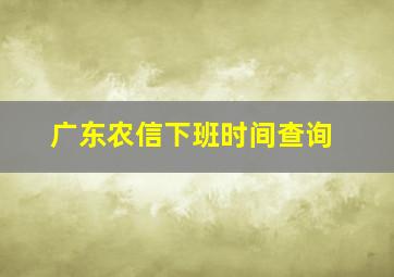 广东农信下班时间查询