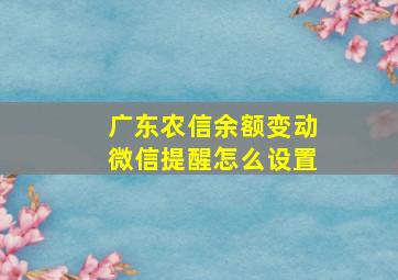 广东农信余额变动微信提醒怎么设置