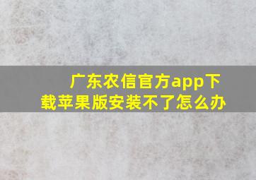 广东农信官方app下载苹果版安装不了怎么办