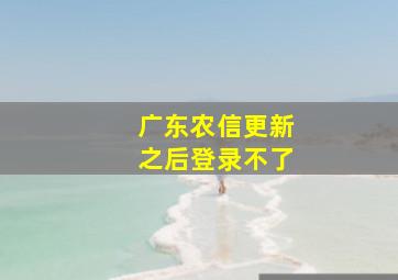 广东农信更新之后登录不了