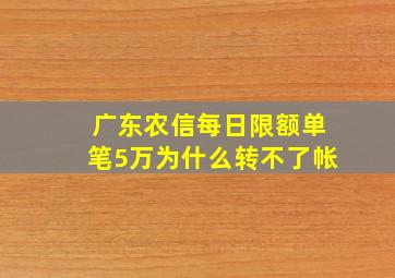 广东农信每日限额单笔5万为什么转不了帐