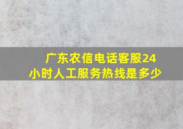 广东农信电话客服24小时人工服务热线是多少