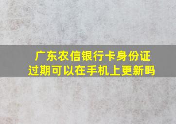 广东农信银行卡身份证过期可以在手机上更新吗