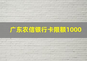 广东农信银行卡限额1000