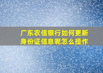 广东农信银行如何更新身份证信息呢怎么操作