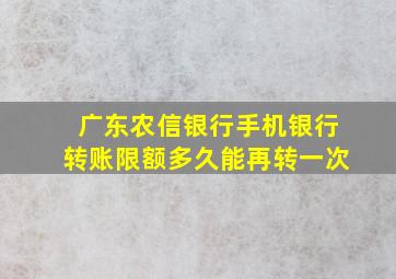 广东农信银行手机银行转账限额多久能再转一次