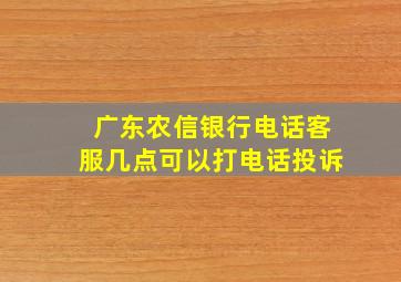 广东农信银行电话客服几点可以打电话投诉