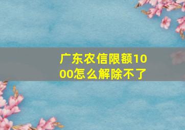 广东农信限额1000怎么解除不了