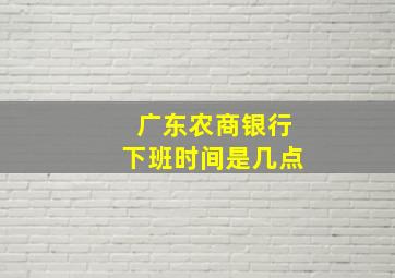 广东农商银行下班时间是几点