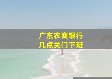 广东农商银行几点关门下班