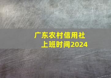 广东农村信用社上班时间2024