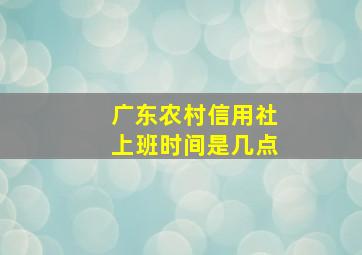 广东农村信用社上班时间是几点