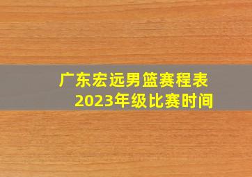 广东宏远男篮赛程表2023年级比赛时间