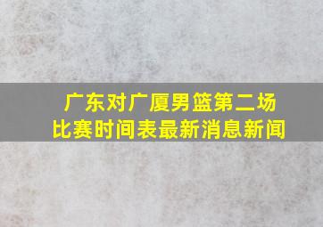 广东对广厦男篮第二场比赛时间表最新消息新闻