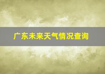 广东未来天气情况查询