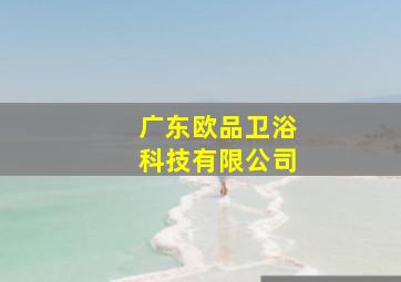 广东欧品卫浴科技有限公司