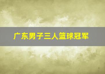 广东男子三人篮球冠军