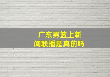 广东男篮上新闻联播是真的吗