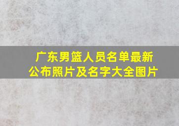 广东男篮人员名单最新公布照片及名字大全图片