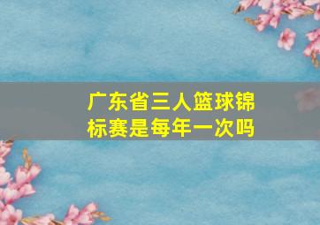 广东省三人篮球锦标赛是每年一次吗