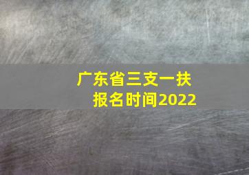 广东省三支一扶报名时间2022