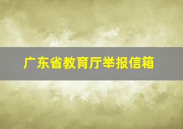 广东省教育厅举报信箱