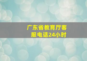 广东省教育厅客服电话24小时