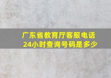 广东省教育厅客服电话24小时查询号码是多少