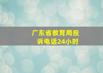 广东省教育局投诉电话24小时