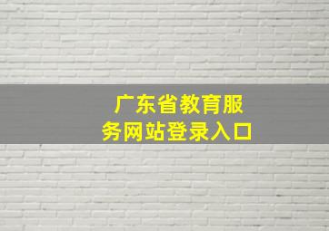 广东省教育服务网站登录入口