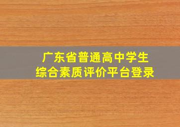 广东省普通高中学生综合素质评价平台登录