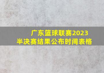 广东篮球联赛2023半决赛结果公布时间表格