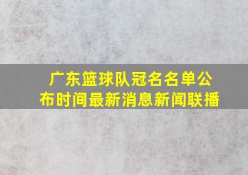 广东篮球队冠名名单公布时间最新消息新闻联播