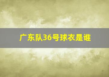 广东队36号球衣是谁